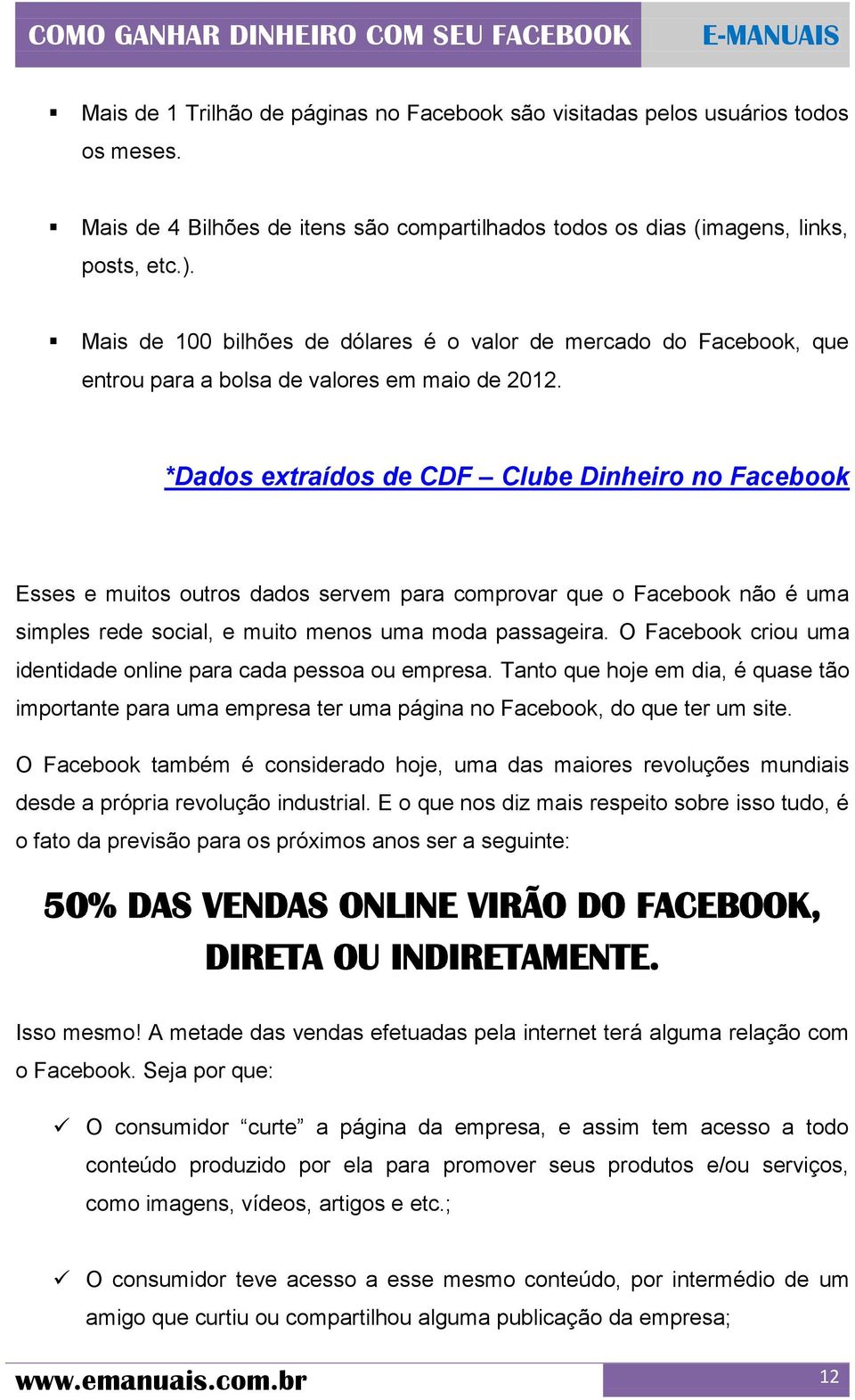 *Dados extraídos de CDF Clube Dinheiro no Facebook Esses e muitos outros dados servem para comprovar que o Facebook não é uma simples rede social, e muito menos uma moda passageira.