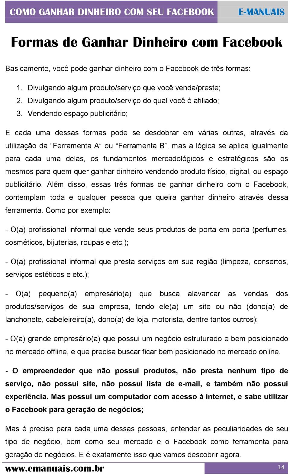 Vendendo espaço publicitário; E cada uma dessas formas pode se desdobrar em várias outras, através da utilização da Ferramenta A ou Ferramenta B, mas a lógica se aplica igualmente para cada uma