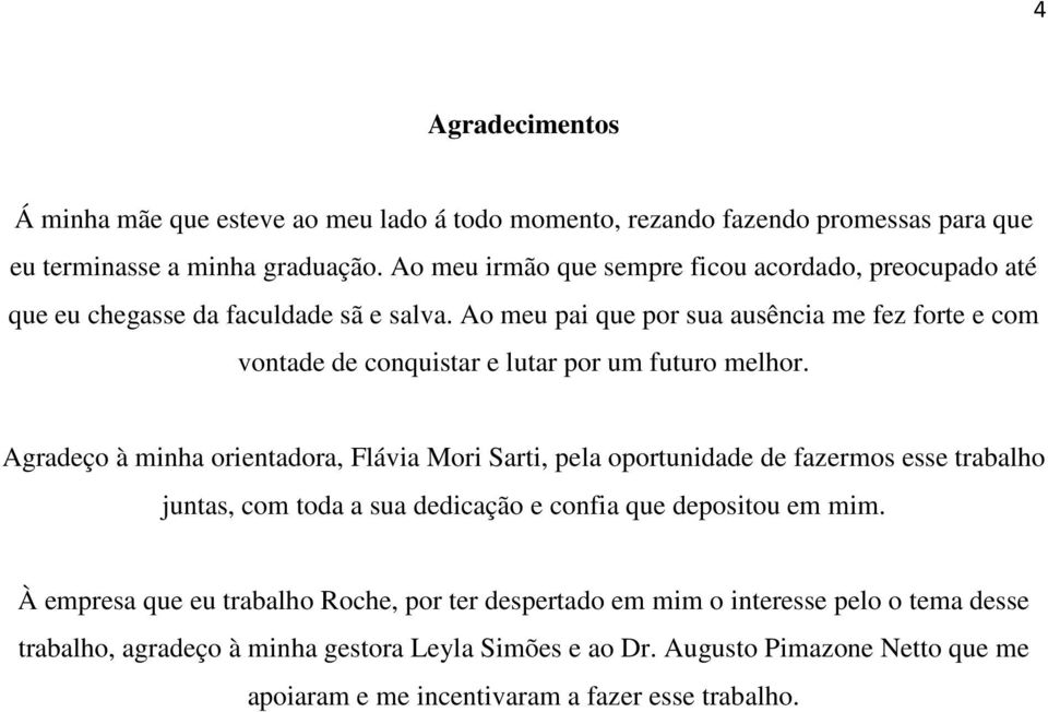 Ao meu pai que por sua ausência me fez forte e com vontade de conquistar e lutar por um futuro melhor.