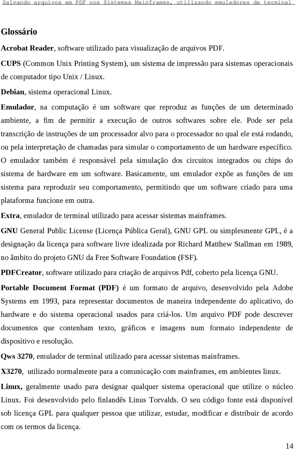 Pode ser pela transcrição de instruções de um processador alvo para o processador no qual ele está rodando, ou pela interpretação de chamadas para simular o comportamento de um hardware específico.