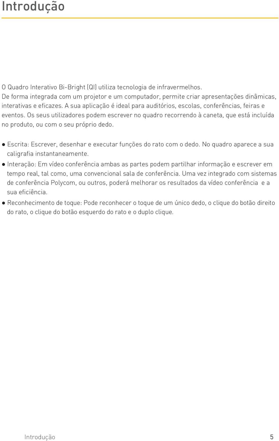 Os seus utilizadores podem escrever no quadro recorrendo à caneta, que está incluída no produto, ou com o seu próprio dedo. Escrita: Escrever, desenhar e executar funções do rato com o dedo.