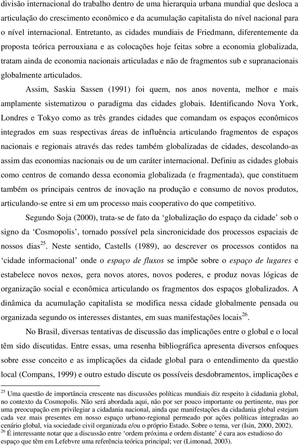 não de fragmentos sub e supranacionais globalmente articulados. Assim, Saskia Sassen (1991) foi quem, nos anos noventa, melhor e mais amplamente sistematizou o paradigma das cidades globais.