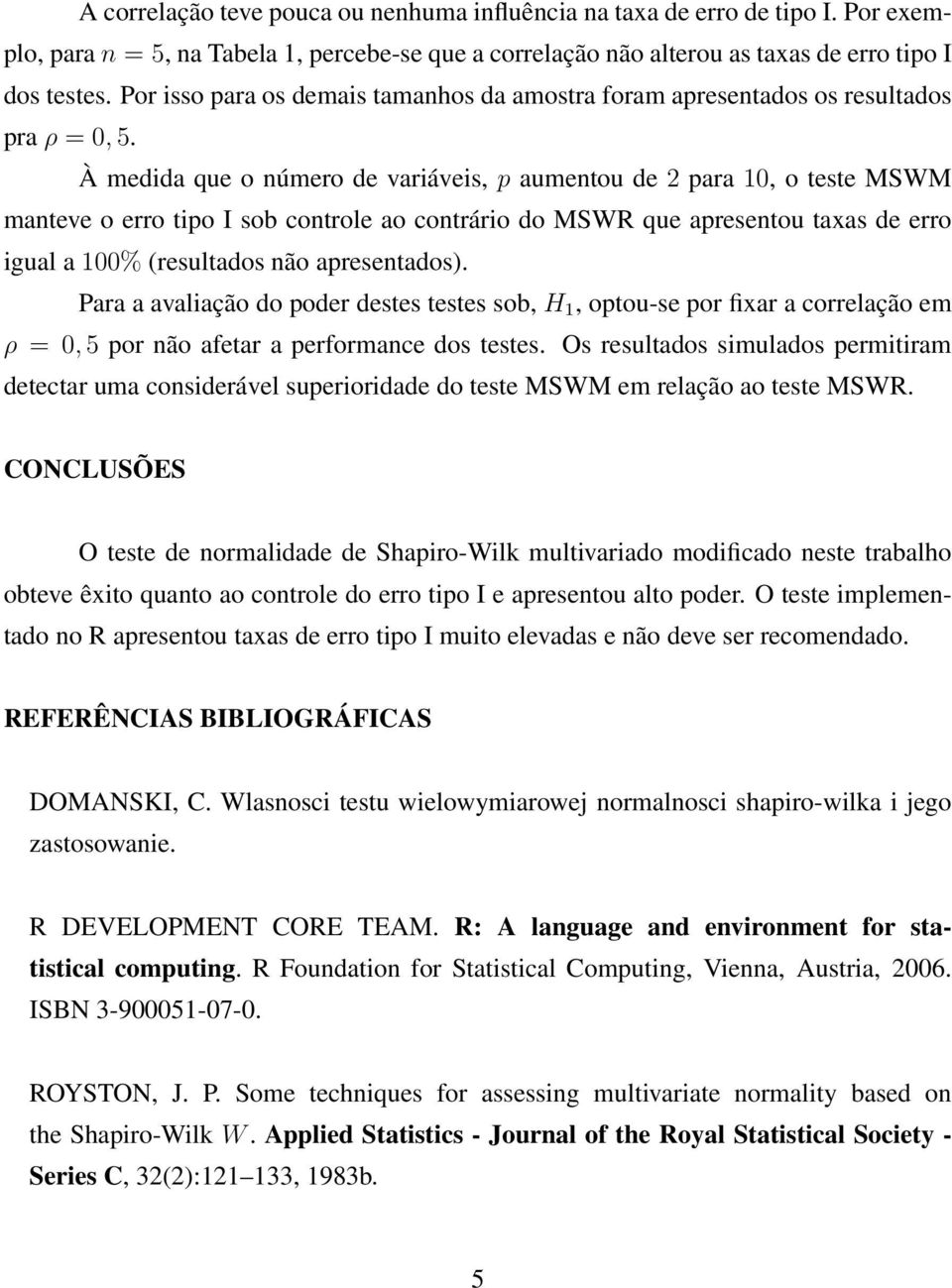 À medida que o número de variáveis, p aumentou de 2 para 10, o teste MSWM manteve o erro tipo I sob controle ao contrário do MSWR que apresentou taxas de erro igual a 100% (resultados não