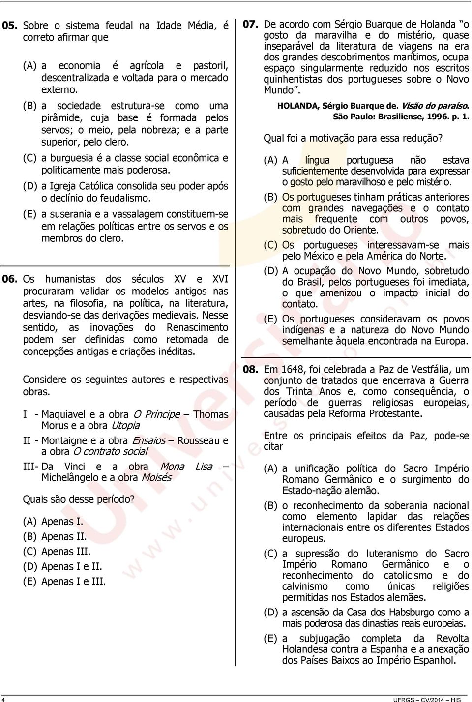 (C) a burguesia é a classe social econômica e politicamente mais poderosa. (D) a Igreja Católica consolida seu poder após o declínio do feudalismo.