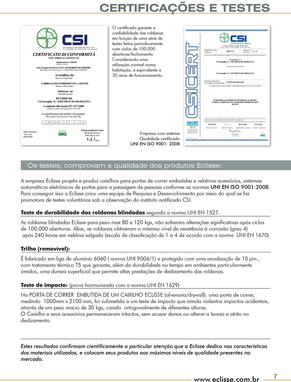 Empresa com sistema Qualidade certificado UNI EN ISO 9001: 2008 Os testes, comprovam a qualidade dos produtos Eclisse: empresa Eclisse projeta e produz caixilhos para portas de correr embutidas e