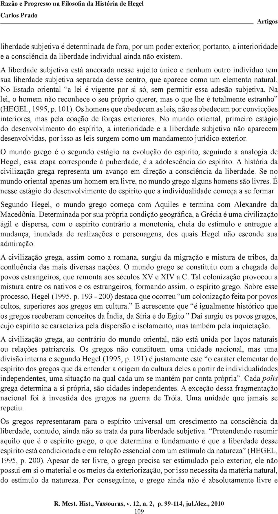 No Estado oriental a lei é vigente por si só, sem permitir essa adesão subjetiva. Na lei, o homem não reconhece o seu próprio querer, mas o que lhe é totalmente estranho (HEGEL, 1995, p. 101).