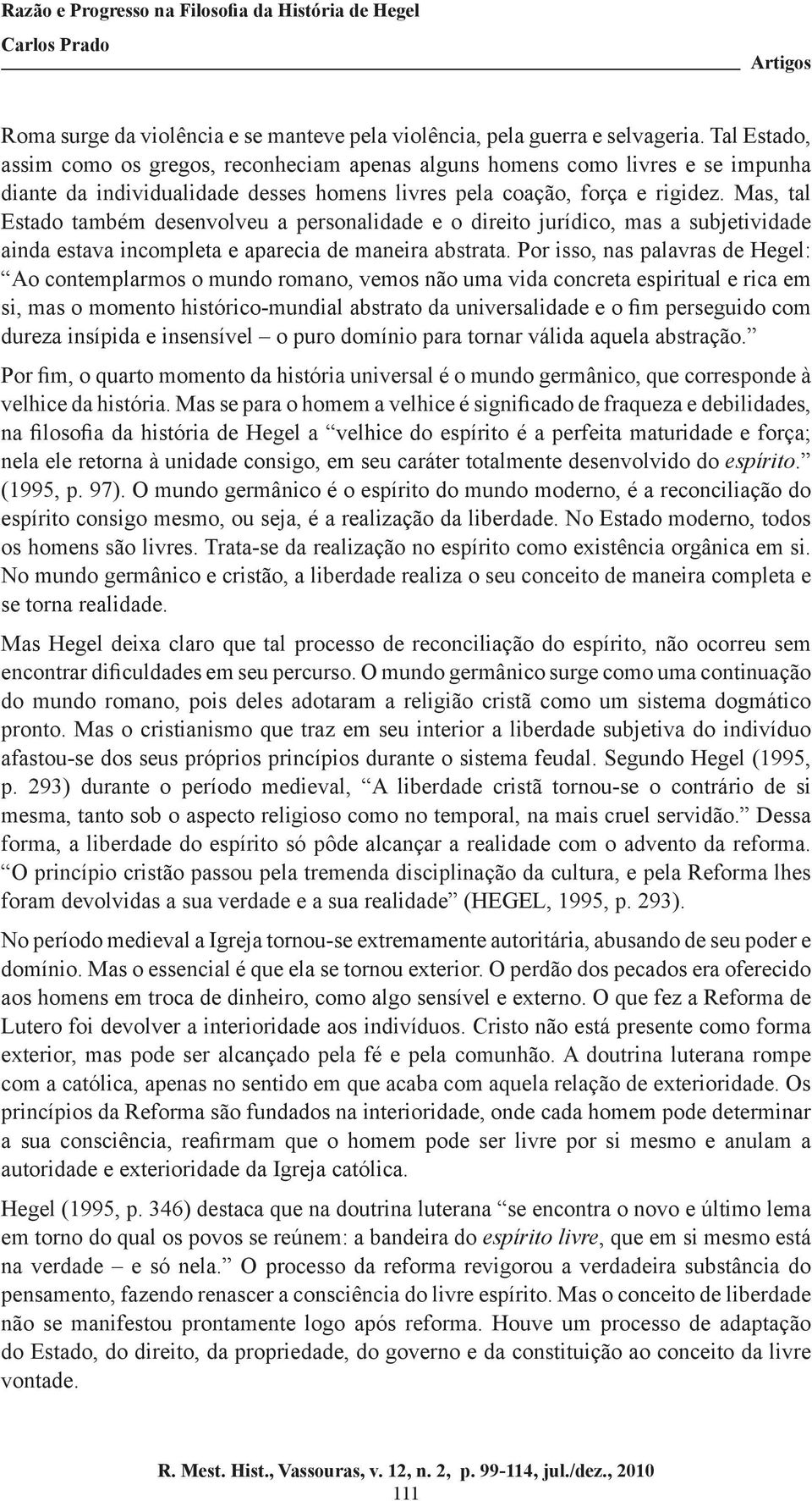 Mas, tal Estado também desenvolveu a personalidade e o direito jurídico, mas a subjetividade ainda estava incompleta e aparecia de maneira abstrata.