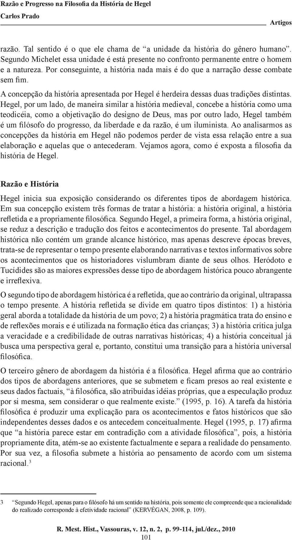 Hegel, por um lado, de maneira similar a história medieval, concebe a história como uma teodicéia, como a objetivação do designo de Deus, mas por outro lado, Hegel também é um filósofo do progresso,