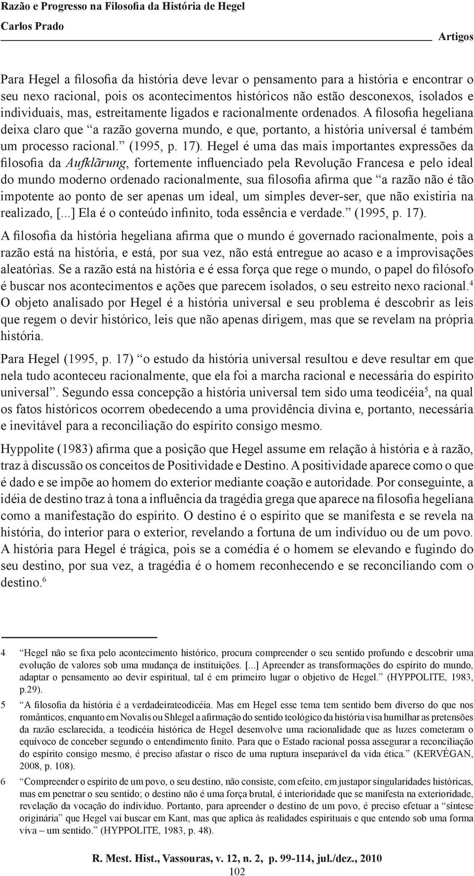 Hegel é uma das mais importantes expressões da filosofia da Aufklãrung, fortemente influenciado pela Revolução Francesa e pelo ideal do mundo moderno ordenado racionalmente, sua filosofia afirma que