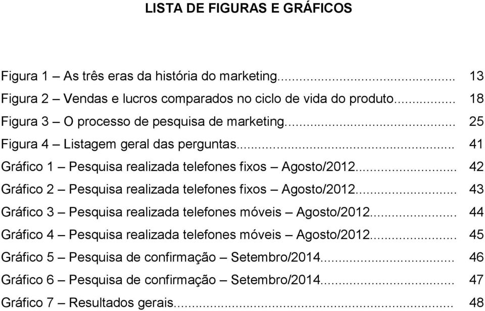 .. 42 Gráfico 2 Pesquisa realizada telefones fixos Agosto/2012... 43 Gráfico 3 Pesquisa realizada telefones móveis Agosto/2012.