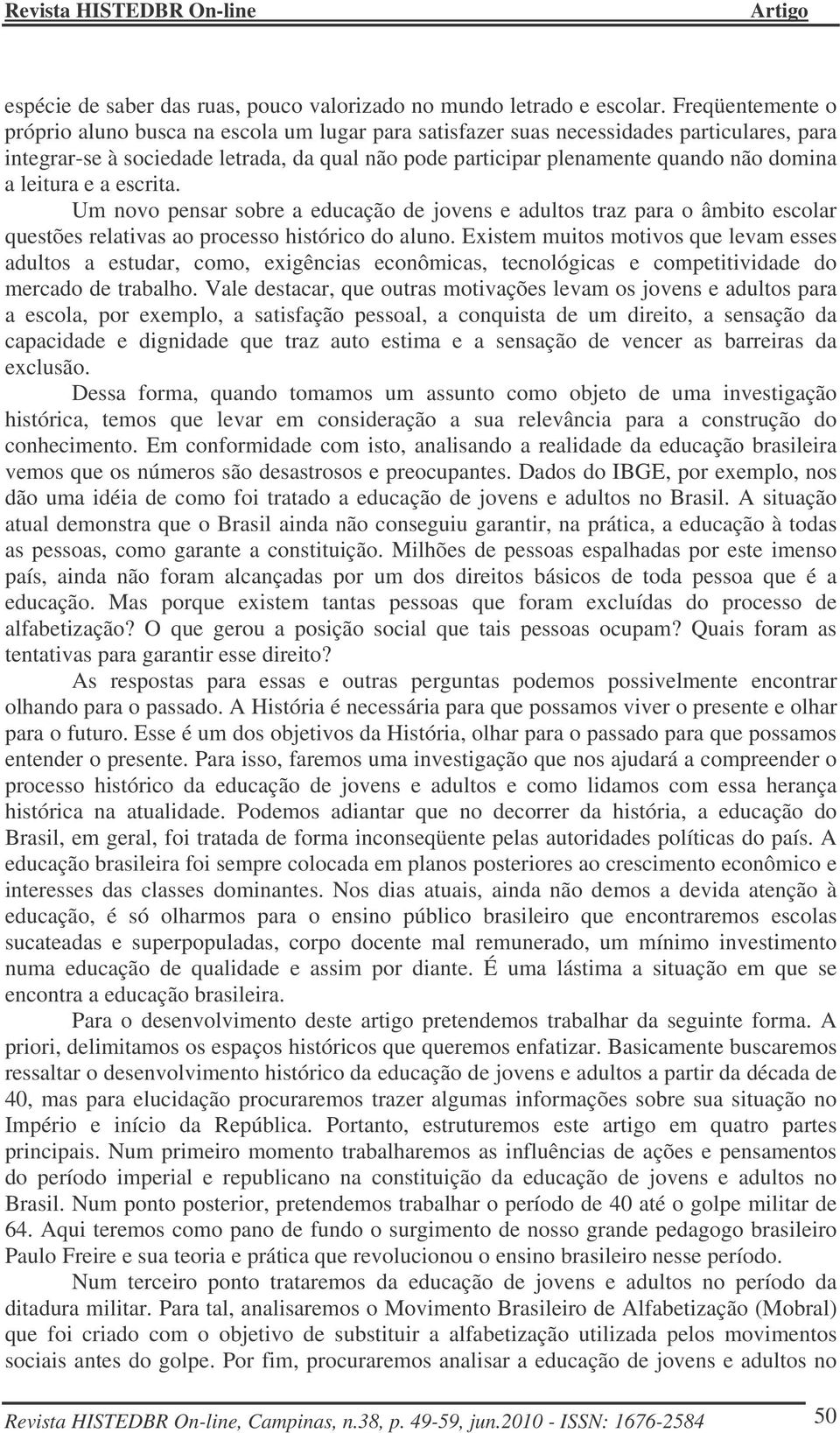 a leitura e a escrita. Um novo pensar sobre a educação de jovens e adultos traz para o âmbito escolar questões relativas ao processo histórico do aluno.