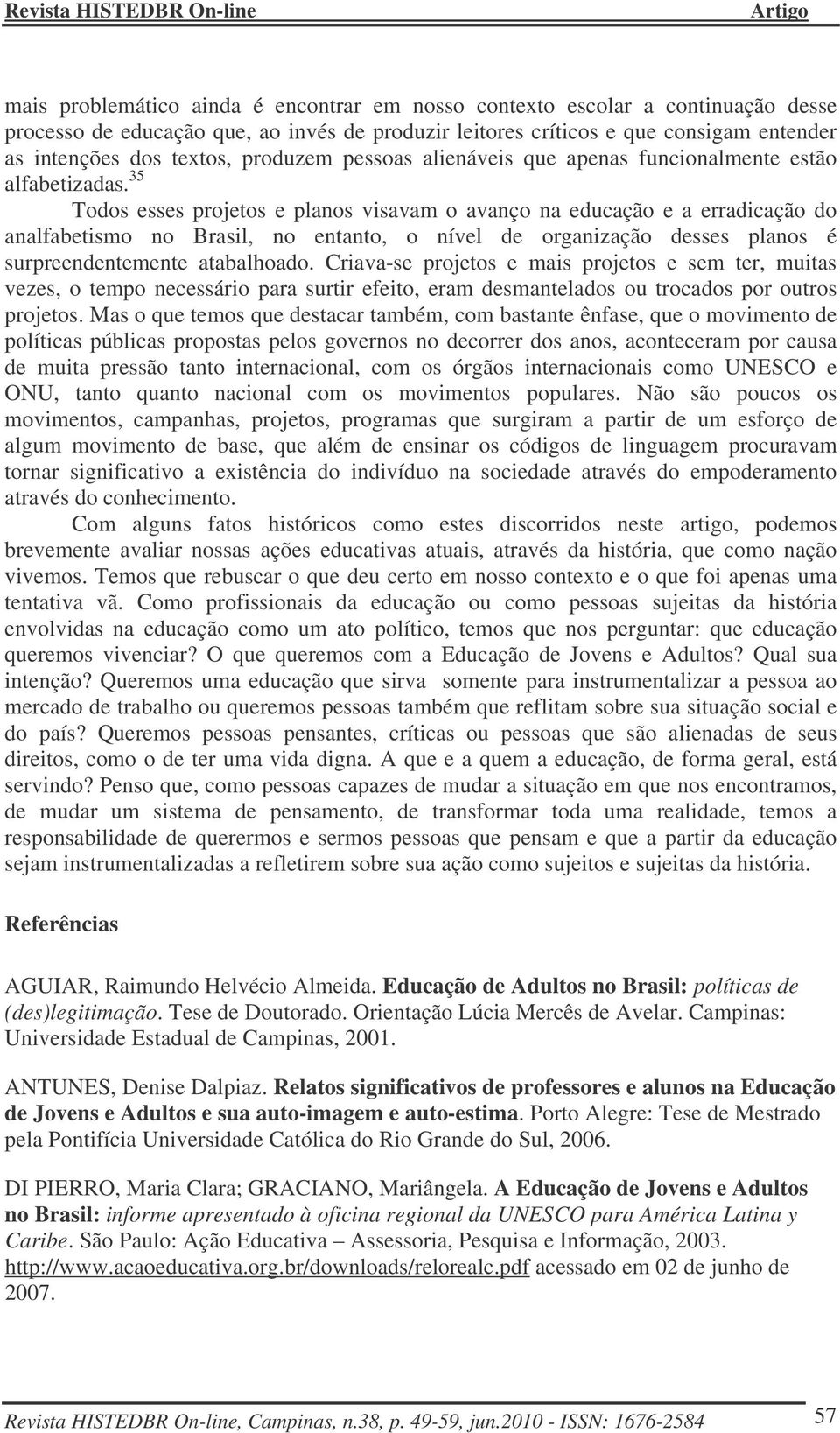 35 Todos esses projetos e planos visavam o avanço na educação e a erradicação do analfabetismo no Brasil, no entanto, o nível de organização desses planos é surpreendentemente atabalhoado.