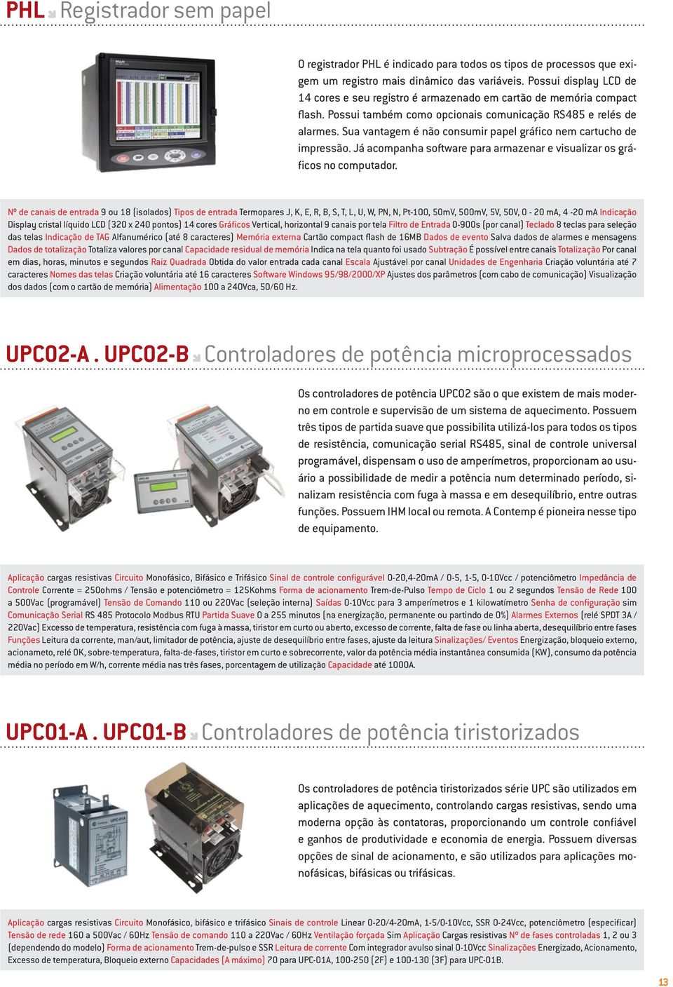 Sua vantagem é não consumir papel gráfico nem cartucho de impressão. Já acompanha software para armazenar e visualizar os gráficos no computador.