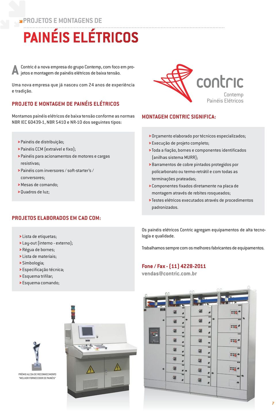 Projeto e Montagem de Painéis Elétricos Montamos painéis elétricos de baixa tensão conforme as normas NBR IEC 60439-1, NBR 5410 e NR-10 dos seguintes tipos: > Painéis de distribuição; > Painéis CCM