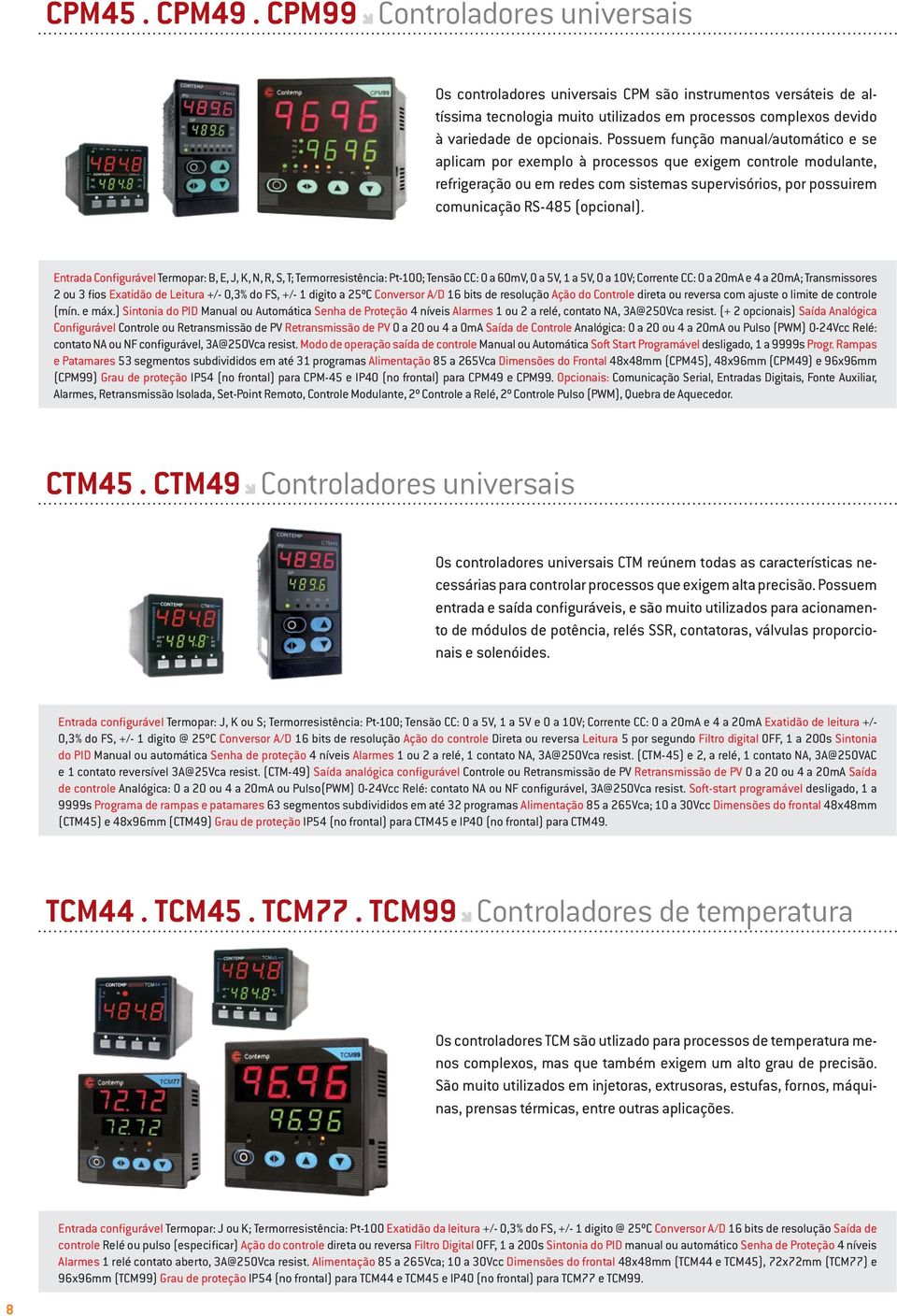 Entrada Configurável Termopar: B, E, J, K, N, R, S, T; Termorresistência: Pt-100; Tensão CC: 0 a 60mV, 0 a 5V, 1 a 5V, 0 a 10V; Corrente CC: 0 a 20mA e 4 a 20mA; Transmissores 2 ou 3 fios Exatidão de