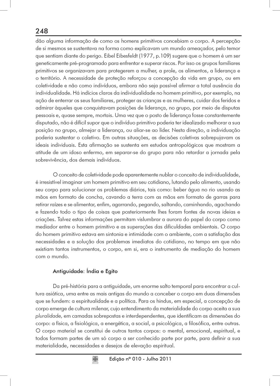 Por isso os grupos familiares primitivos se organizavam para protegerem a mulher, a prole, os alimentos, a liderança e o território.