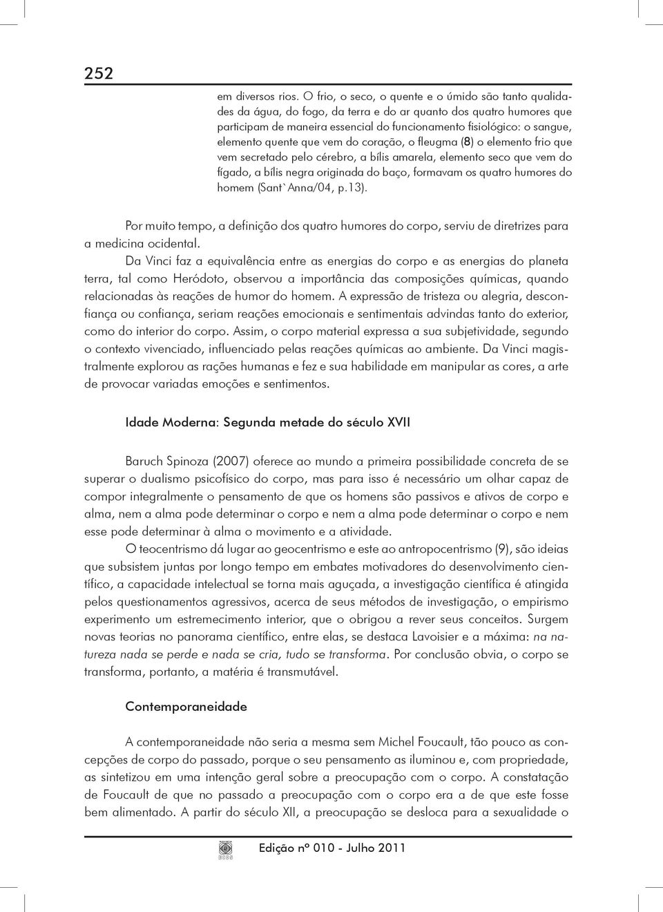 elemento quente que vem do coração, o fleugma (8) o elemento frio que vem secretado pelo cérebro, a bílis amarela, elemento seco que vem do fígado, a bílis negra originada do baço, formavam os quatro