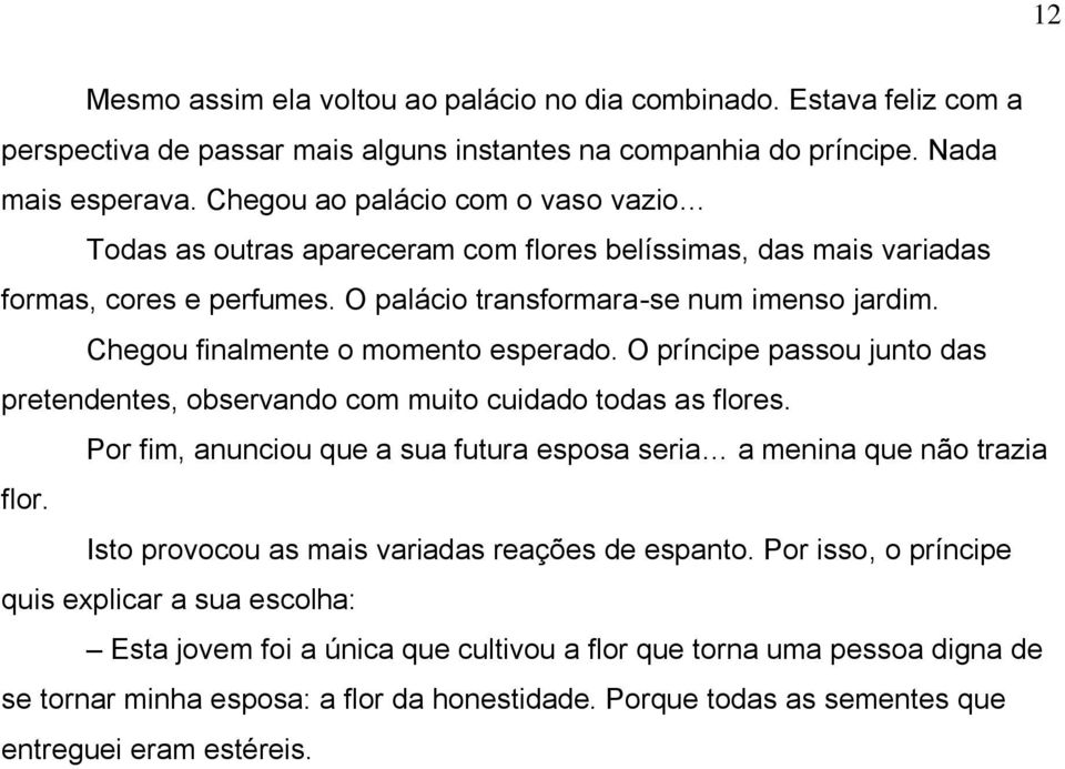 Chegou finalmente o momento esperado. O príncipe passou junto das pretendentes, observando com muito cuidado todas as flores.