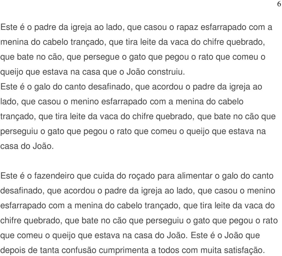 Este é o galo do canto desafinado, que acordou o padre da igreja ao lado, que casou o menino esfarrapado com a menina do cabelo trançado, que tira leite da vaca do chifre quebrado, que bate no cão