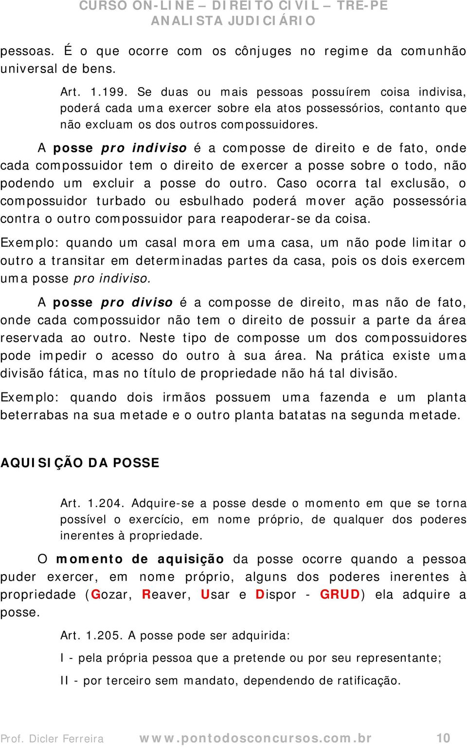 A posse pro indiviso é a composse de direito e de fato, onde cada compossuidor tem o direito de exercer a posse sobre o todo, não podendo um excluir a posse do outro.