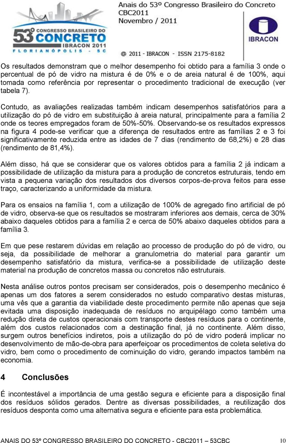 Contudo, as avaliações realizadas também indicam desempenhos satisfatórios para a utilização do pó de vidro em substituição à areia natural, principalmente para a família 2 onde os teores empregados