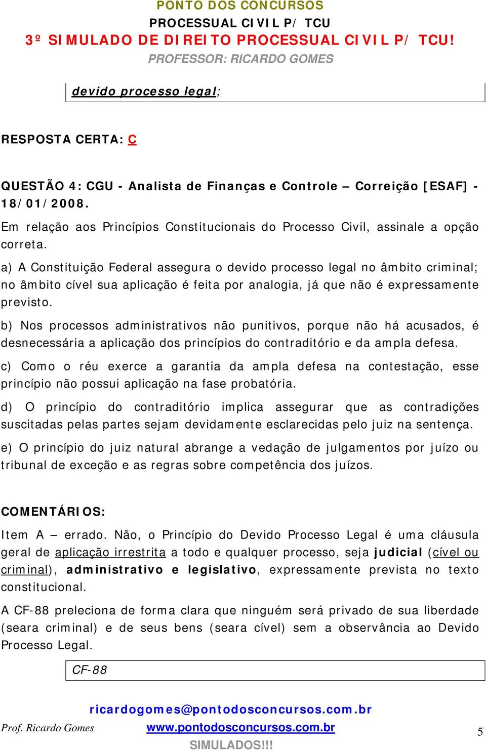 a) A Constituição Federal assegura o devido processo legal no âmbito criminal; no âmbito cível sua aplicação é feita por analogia, já que não é expressamente previsto.