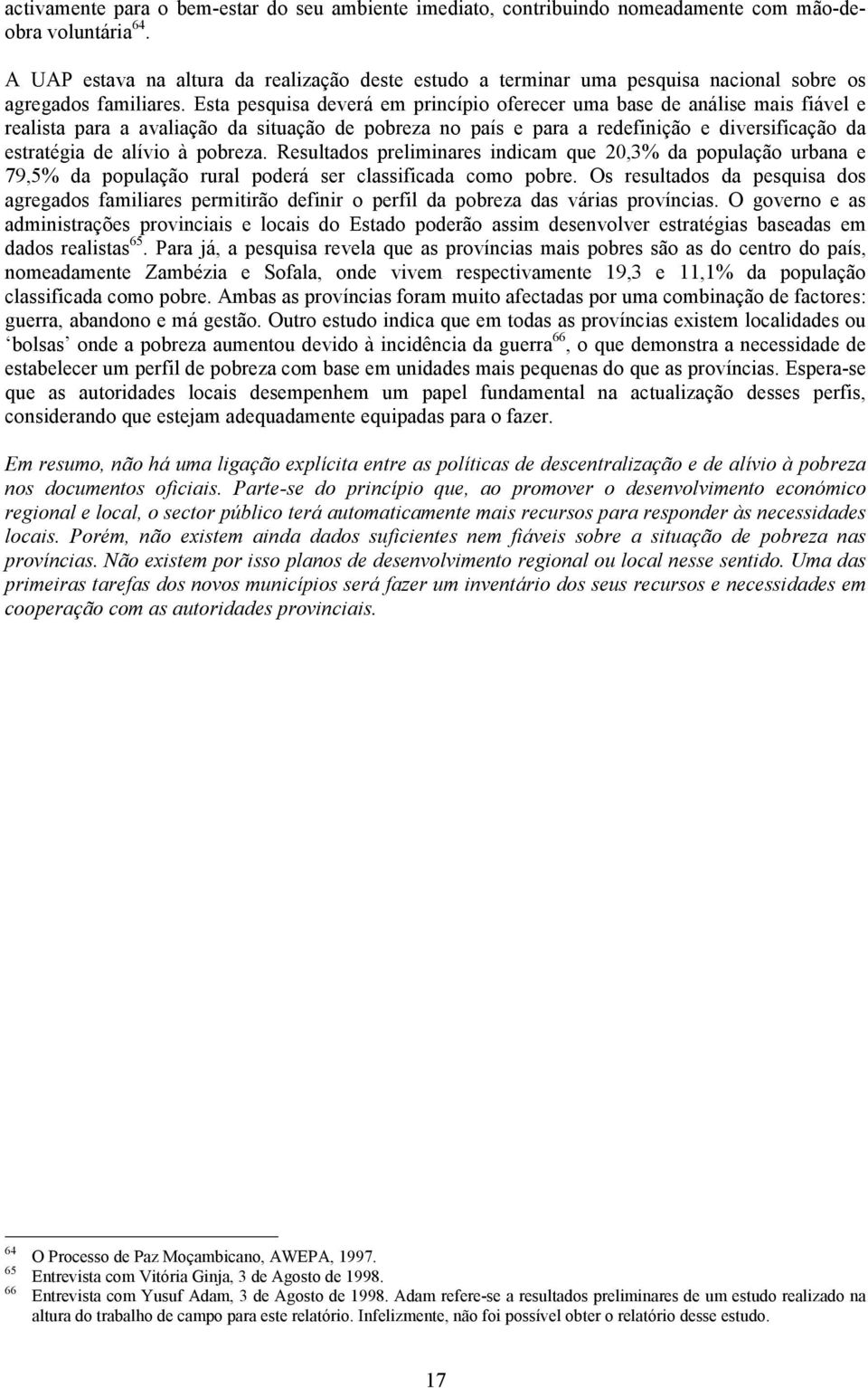 Esta pesquisa deverá em princípio oferecer uma base de análise mais fiável e realista para a avaliação da situação de pobreza no país e para a redefinição e diversificação da estratégia de alívio à