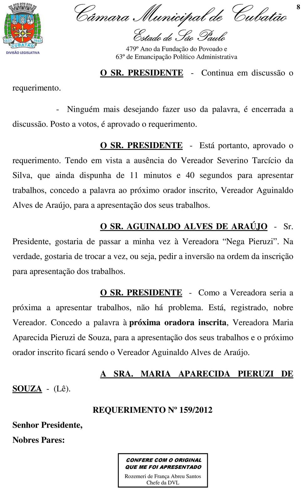 Aguinaldo Alves de Araújo, para a apresentação dos seus trabalhos. O SR. AGUINALDO ALVES DE ARAÚJO - Sr. Presidente, gostaria de passar a minha vez à Vereadora Nega Pieruzi.