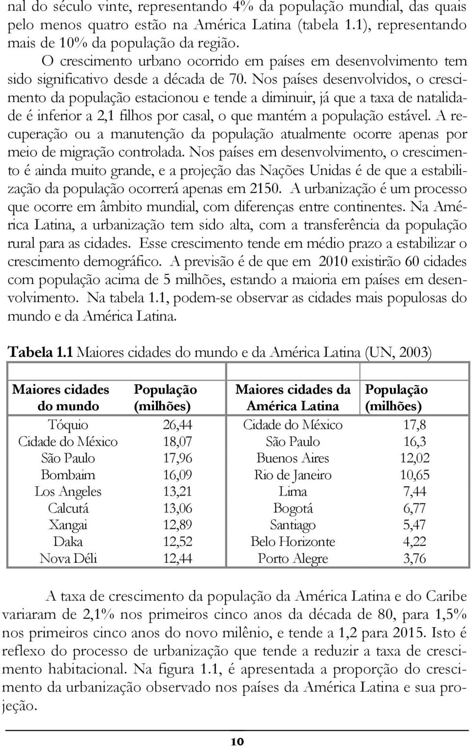 Nos países desenvolvidos, o crescimento da população estacionou e tende a diminuir, já que a taxa de natalidade é inferior a 2,1 filhos por casal, o que mantém a população estável.