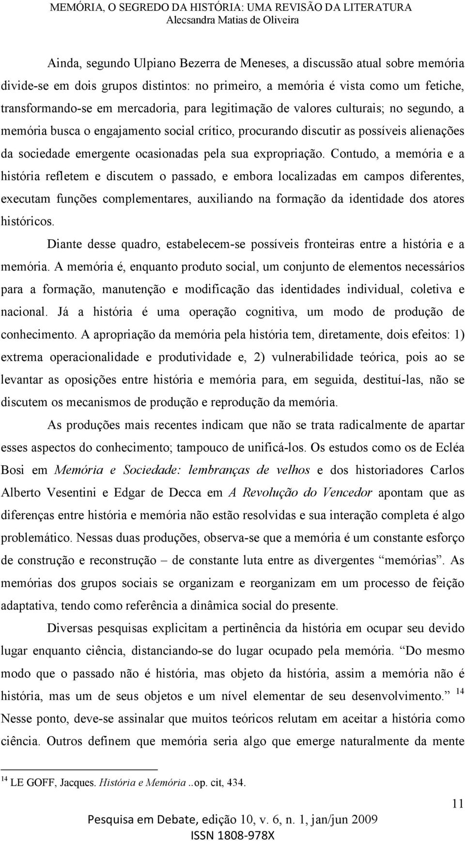 Contudo, a memória e a história refletem e discutem o passado, e embora localizadas em campos diferentes, executam funções complementares, auxiliando na formação da identidade dos atores históricos.