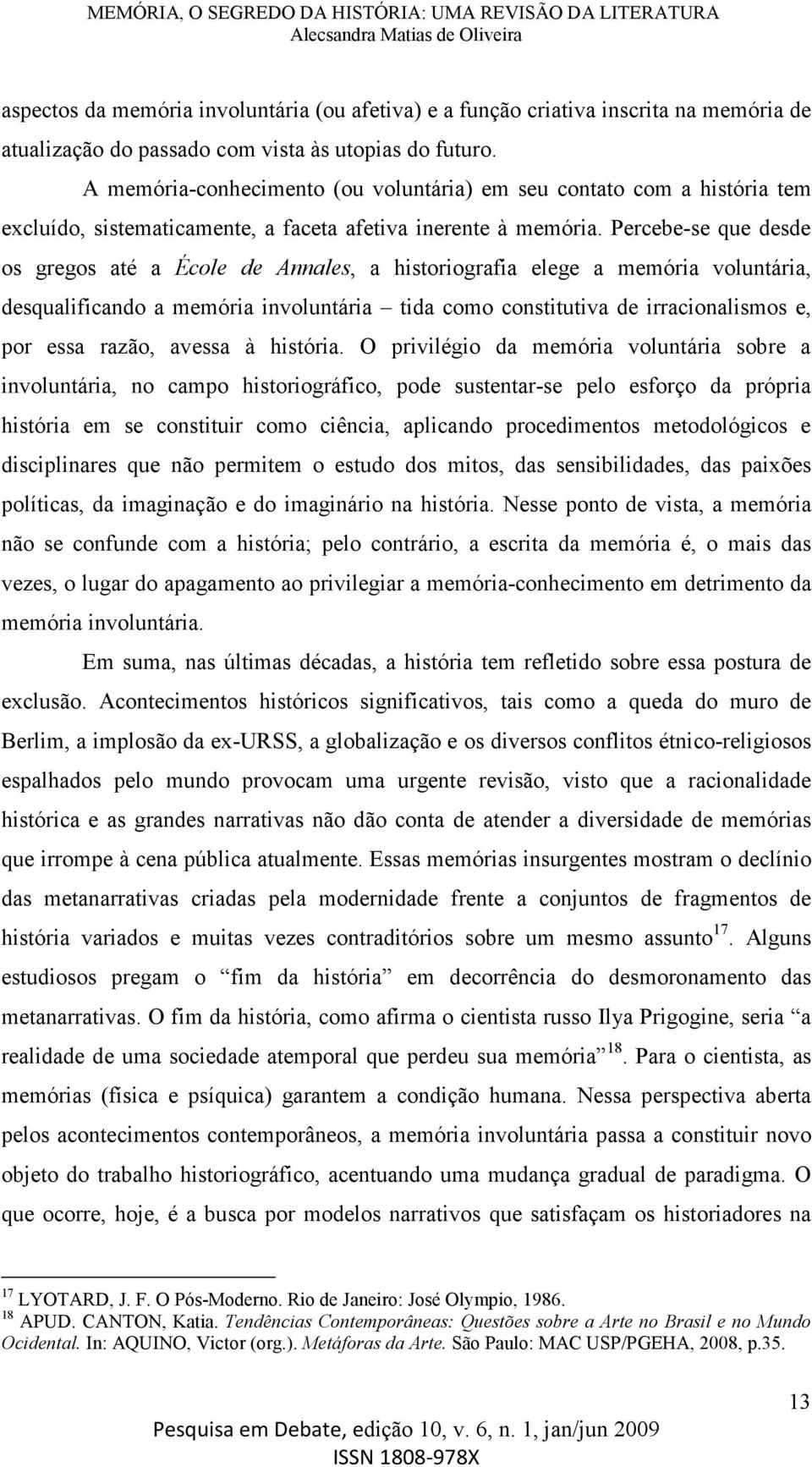 Percebe-se que desde os gregos até a École de Annales, a historiografia elege a memória voluntária, desqualificando a memória involuntária tida como constitutiva de irracionalismos e, por essa razão,