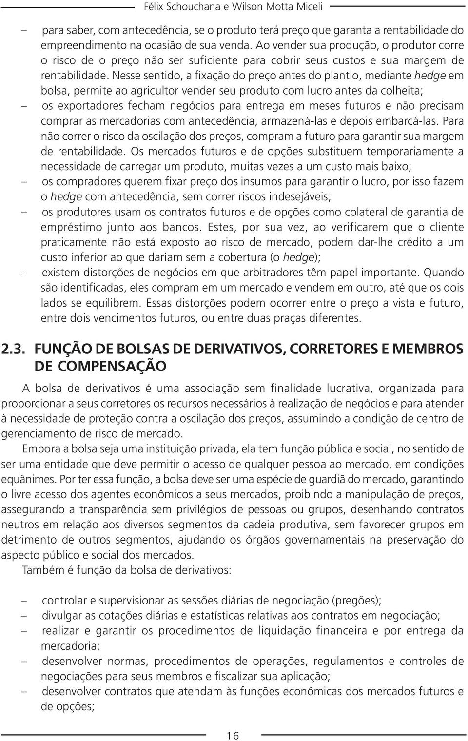 Nesse sentido, a fixação do preço antes do plantio, mediante hedge em bolsa, permite ao agricultor vender seu produto com lucro antes da colheita; os exportadores fecham negócios para entrega em