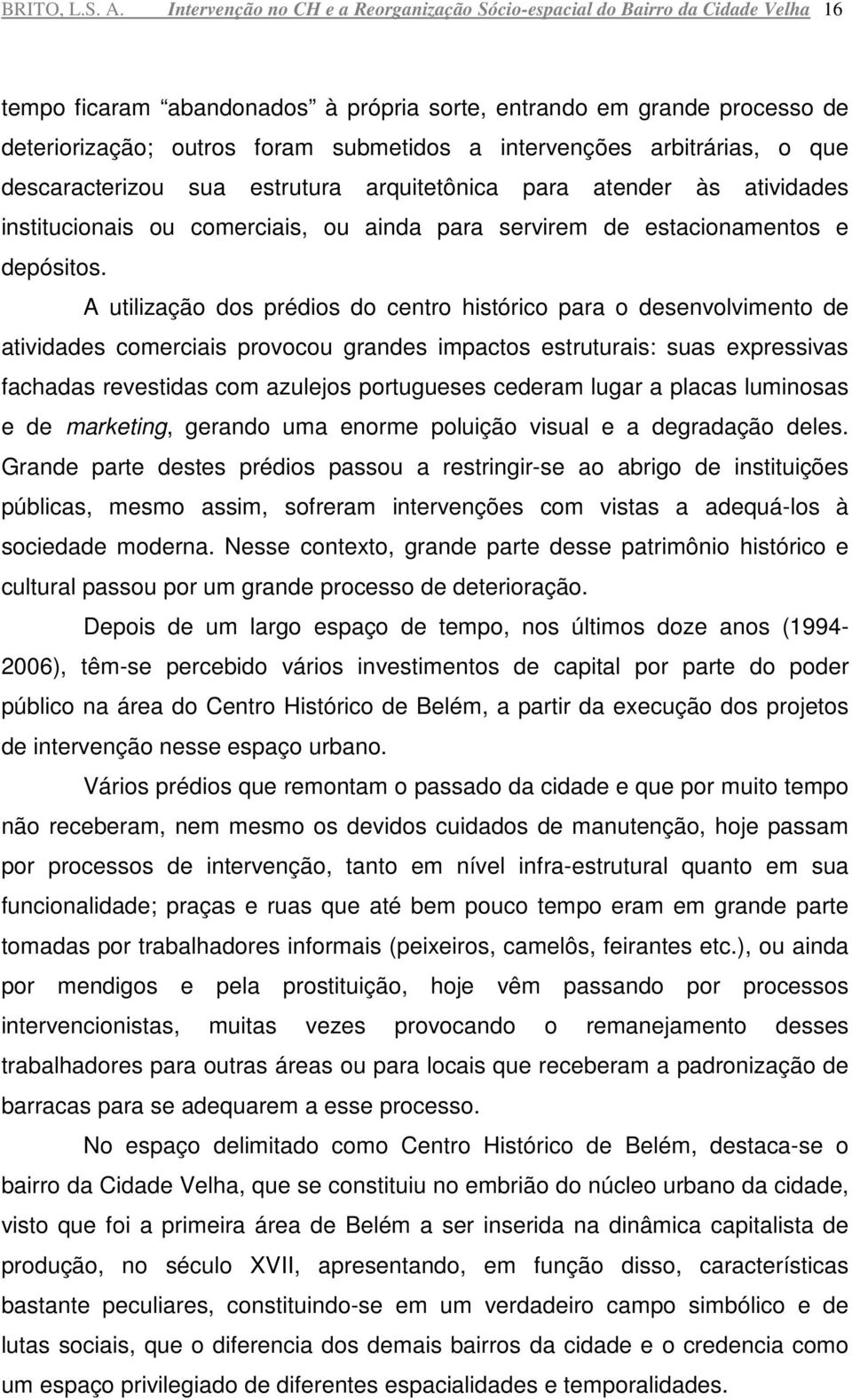 intervenções arbitrárias, o que descaracterizou sua estrutura arquitetônica para atender às atividades institucionais ou comerciais, ou ainda para servirem de estacionamentos e depósitos.