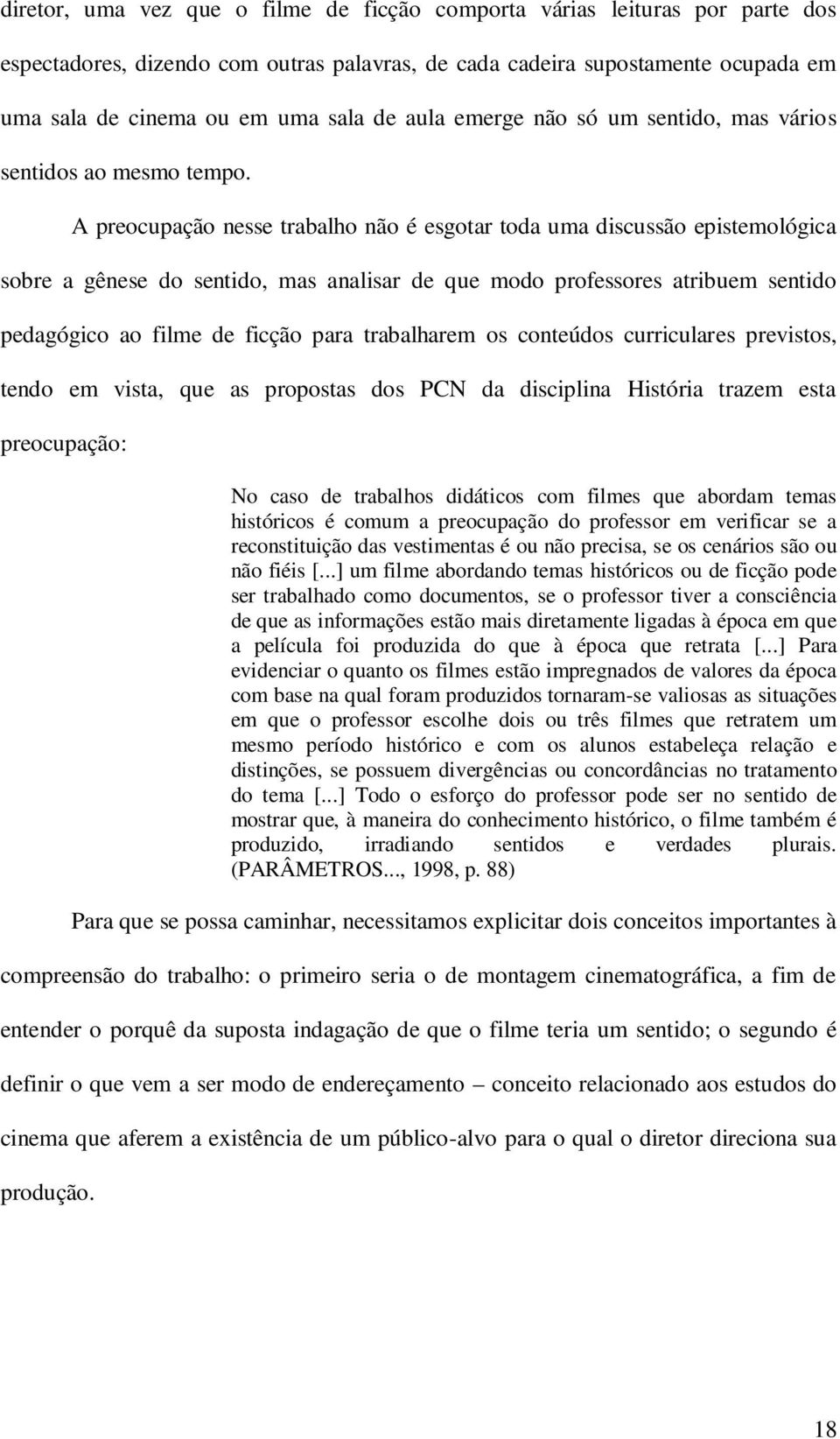 A preocupação nesse trabalho não é esgotar toda uma discussão epistemológica sobre a gênese do sentido, mas analisar de que modo professores atribuem sentido pedagógico ao filme de ficção para