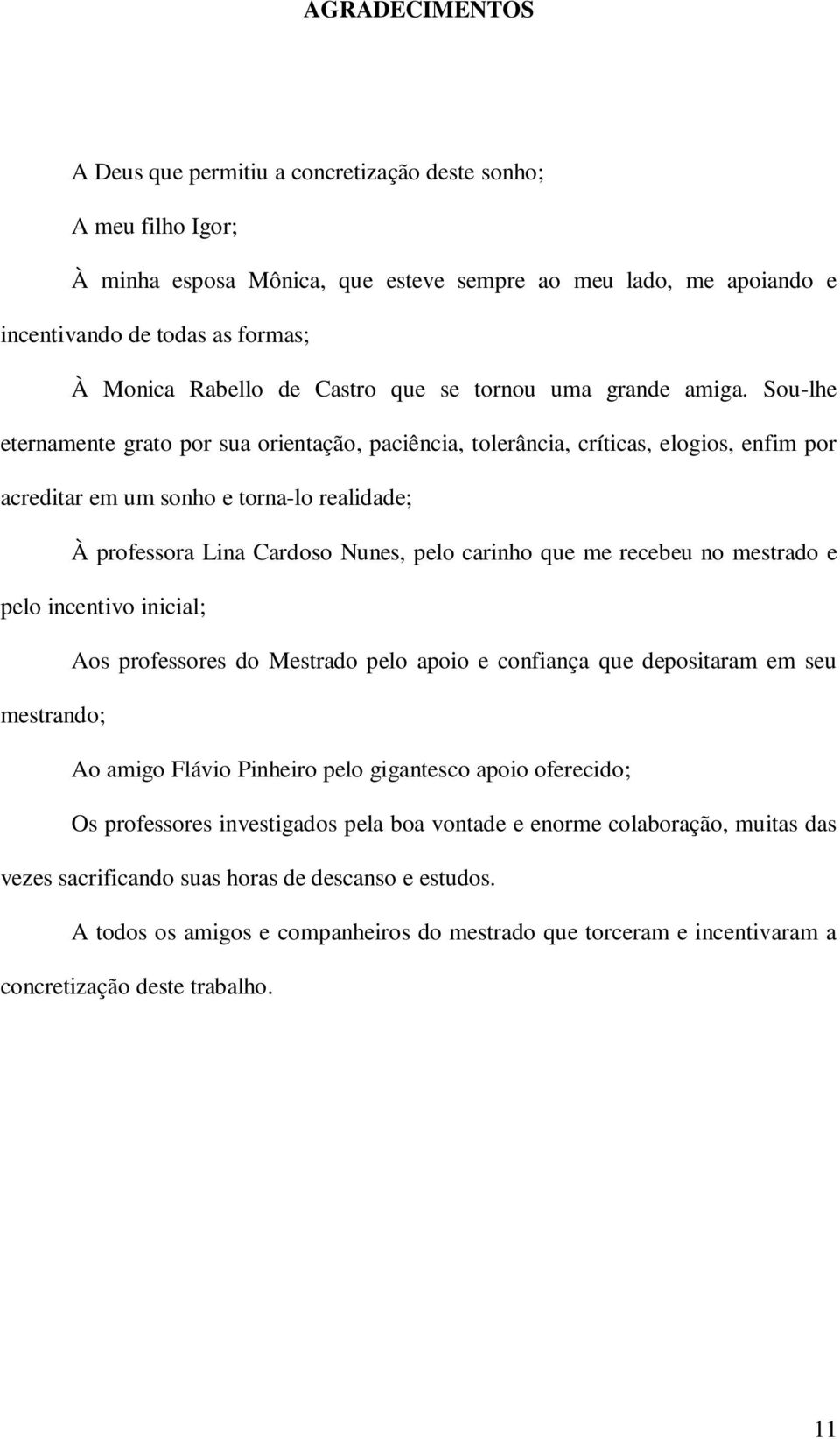 Sou-lhe eternamente grato por sua orientação, paciência, tolerância, críticas, elogios, enfim por acreditar em um sonho e torna-lo realidade; À professora Lina Cardoso Nunes, pelo carinho que me