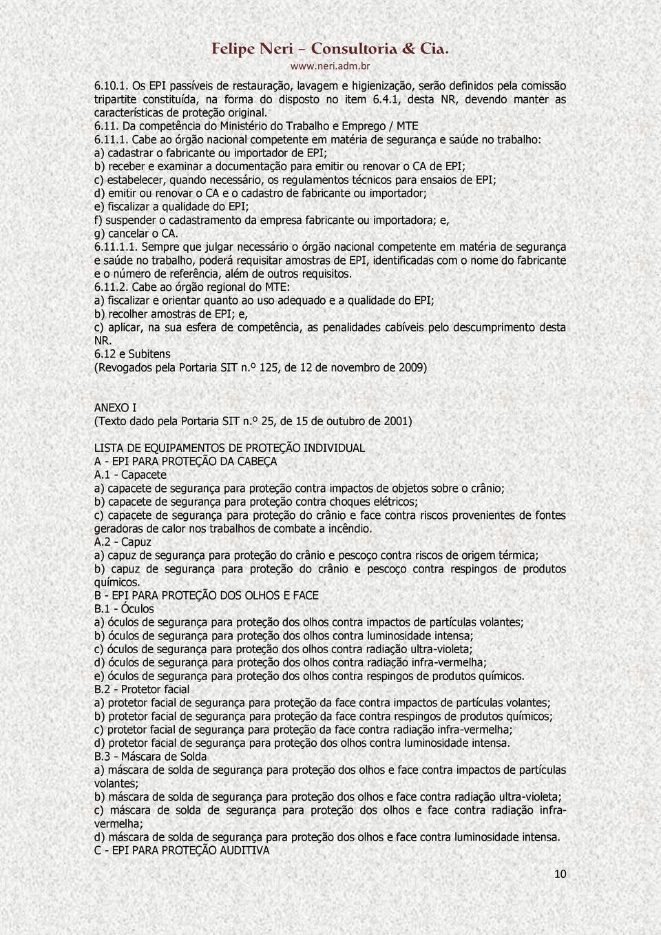 saúde no trabalho: a) cadastrar o fabricante ou importador de EPI; b) receber e examinar a documentação para emitir ou renovar o CA de EPI; c) estabelecer, quando necessário, os regulamentos técnicos