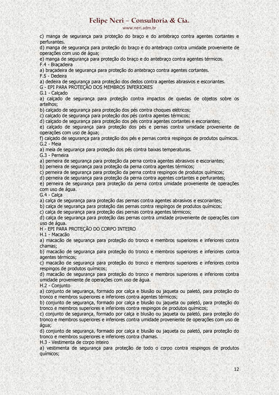 térmicos. F.4 - Braçadeira a) braçadeira de segurança para proteção do antebraço contra agentes cortantes. F.5 - Dedeira a) dedeira de segurança para proteção dos dedos contra agentes abrasivos e escoriantes.