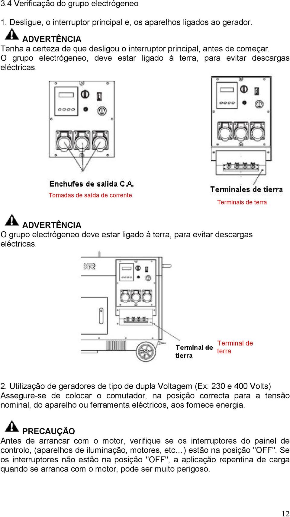 Tomadas de saída de corrente Terminais de terra ADVERTÊNCIA O grupo electrógeneo deve estar ligado à terra, para evitar descargas eléctricas. Terminal de terra 2.