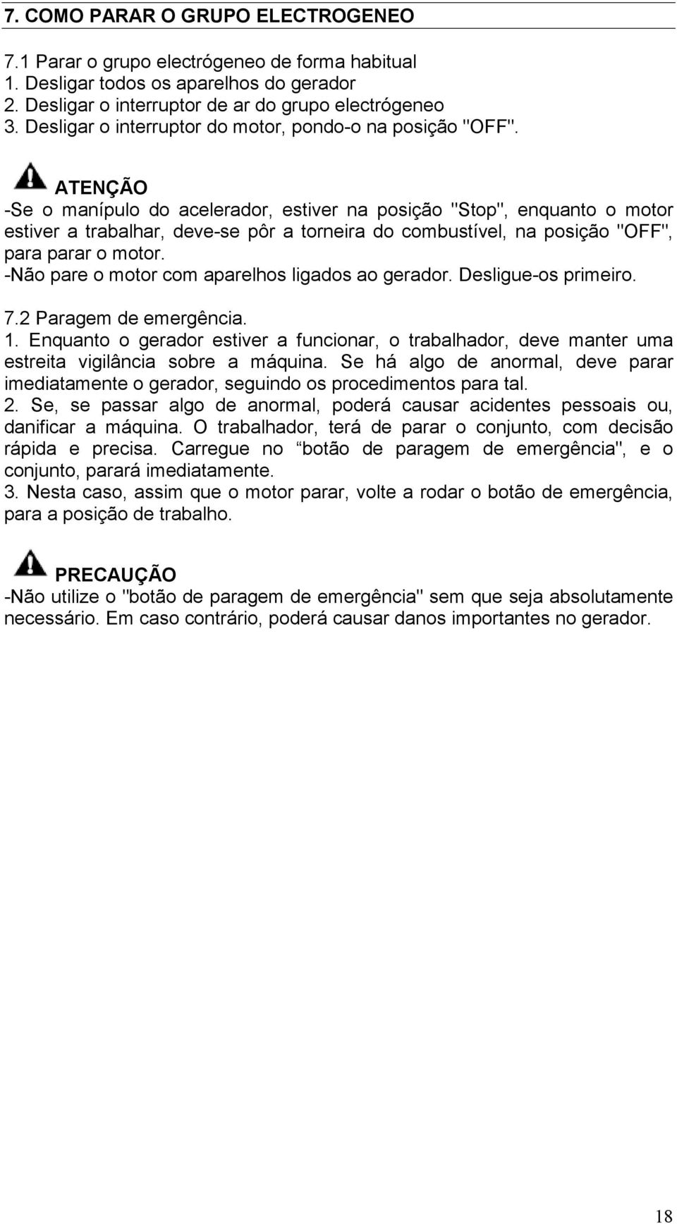 ATENÇÃO -Se o manípulo do acelerador, estiver na posição "Stop", enquanto o motor estiver a trabalhar, deve-se pôr a torneira do combustível, na posição "OFF", para parar o motor.