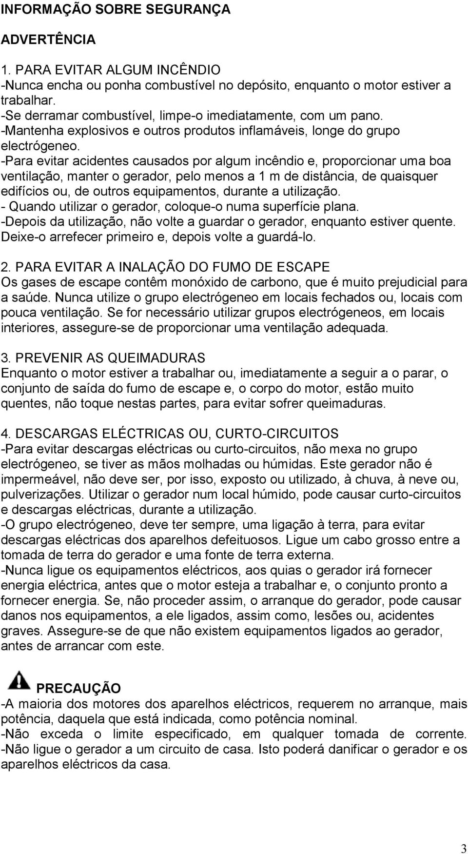 -Para evitar acidentes causados por algum incêndio e, proporcionar uma boa ventilação, manter o gerador, pelo menos a 1 m de distância, de quaisquer edifícios ou, de outros equipamentos, durante a