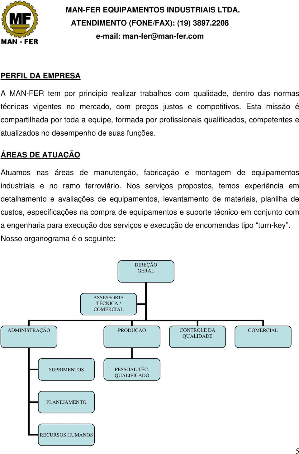 ÁREAS DE ATUAÇÃO Atuamos nas áreas de manutenção, fabricação e montagem de equipamentos industriais e no ramo ferroviário.