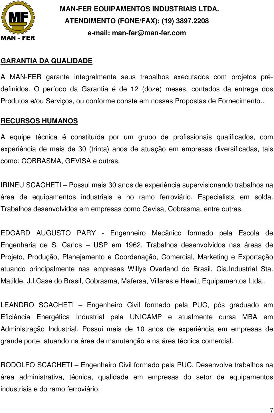 . RECURSOS HUMANOS A equipe técnica é constituída por um grupo de profissionais qualificados, com experiência de mais de 30 (trinta) anos de atuação em empresas diversificadas, tais como: COBRASMA,