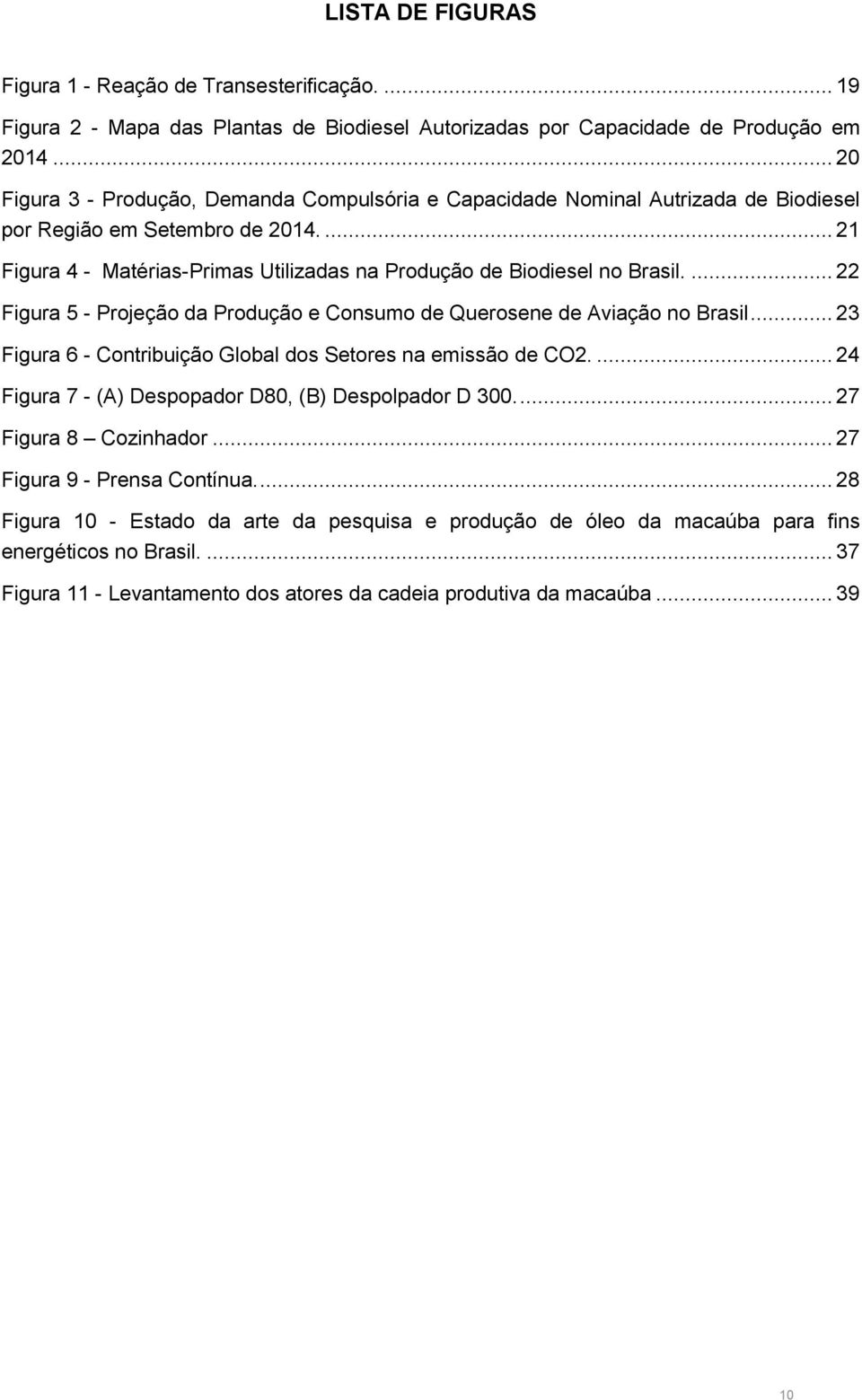 ... 22 Figura 5 - Projeção da Produção e Consumo de Querosene de Aviação no Brasil... 23 Figura 6 - Contribuição Global dos Setores na emissão de CO2.