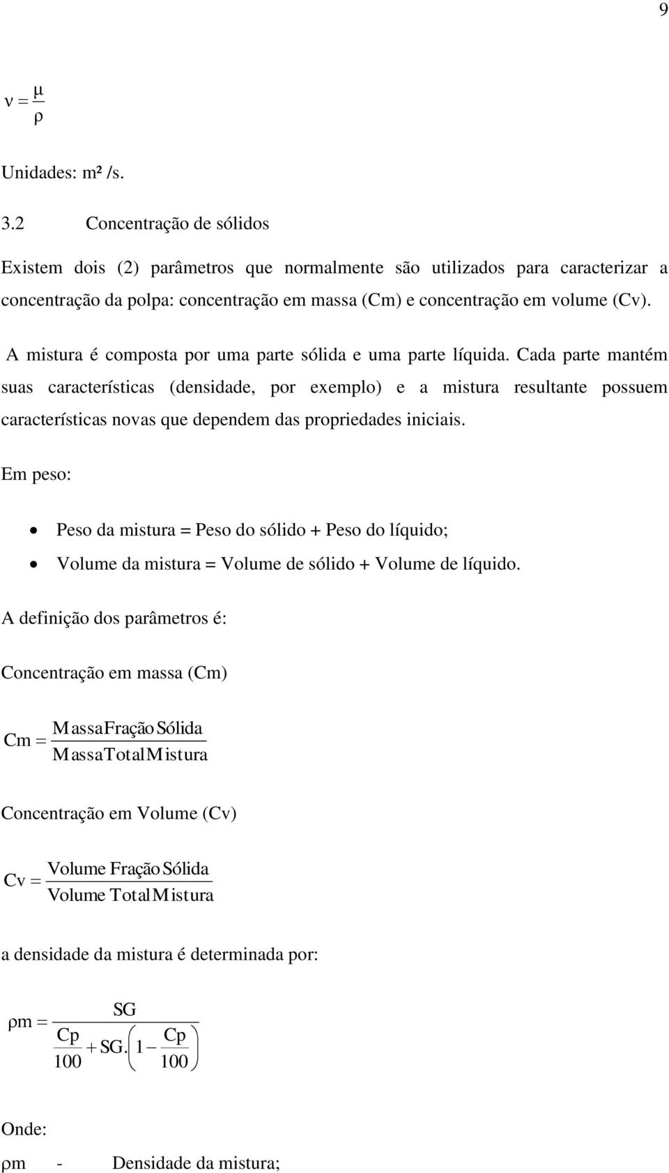 A mistura é composta por uma parte sólida e uma parte líquida.