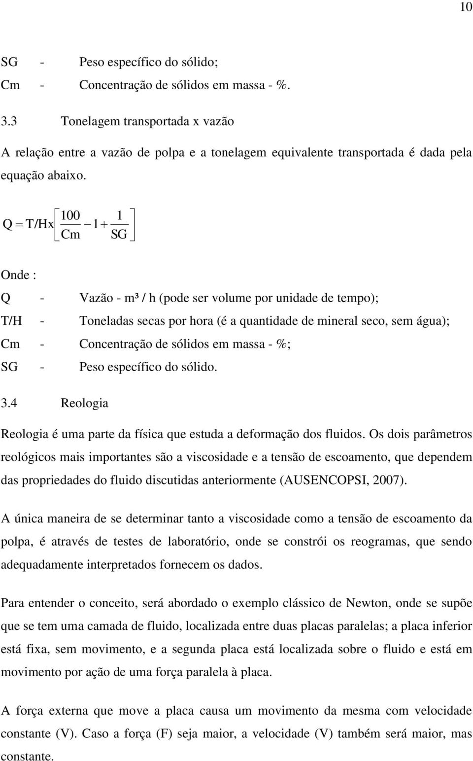 100 Q T/Hx 1 Cm 1 SG Onde : Q - Vazão - m³ / h (pode ser volume por unidade de tempo); T/H - Toneladas secas por hora (é a quantidade de mineral seco, sem água); Cm - Concentração de sólidos em massa