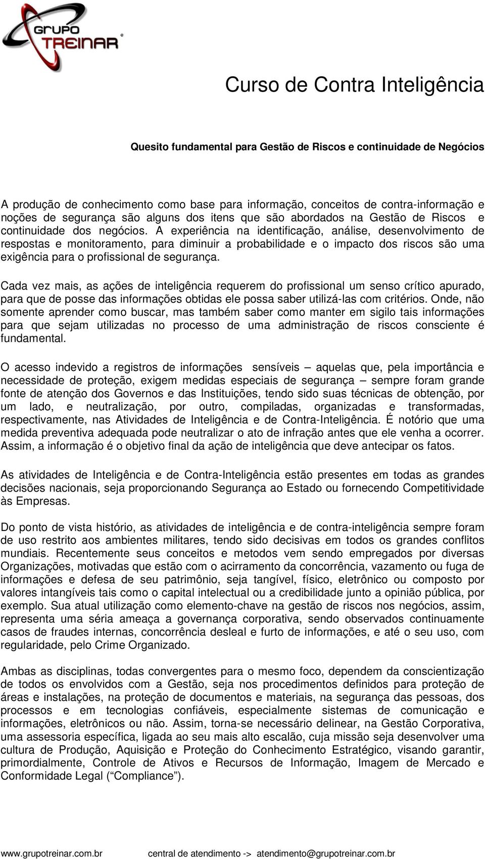 A experiência na identificação, análise, desenvolvimento de respostas e monitoramento, para diminuir a probabilidade e o impacto dos riscos são uma exigência para o profissional de segurança.