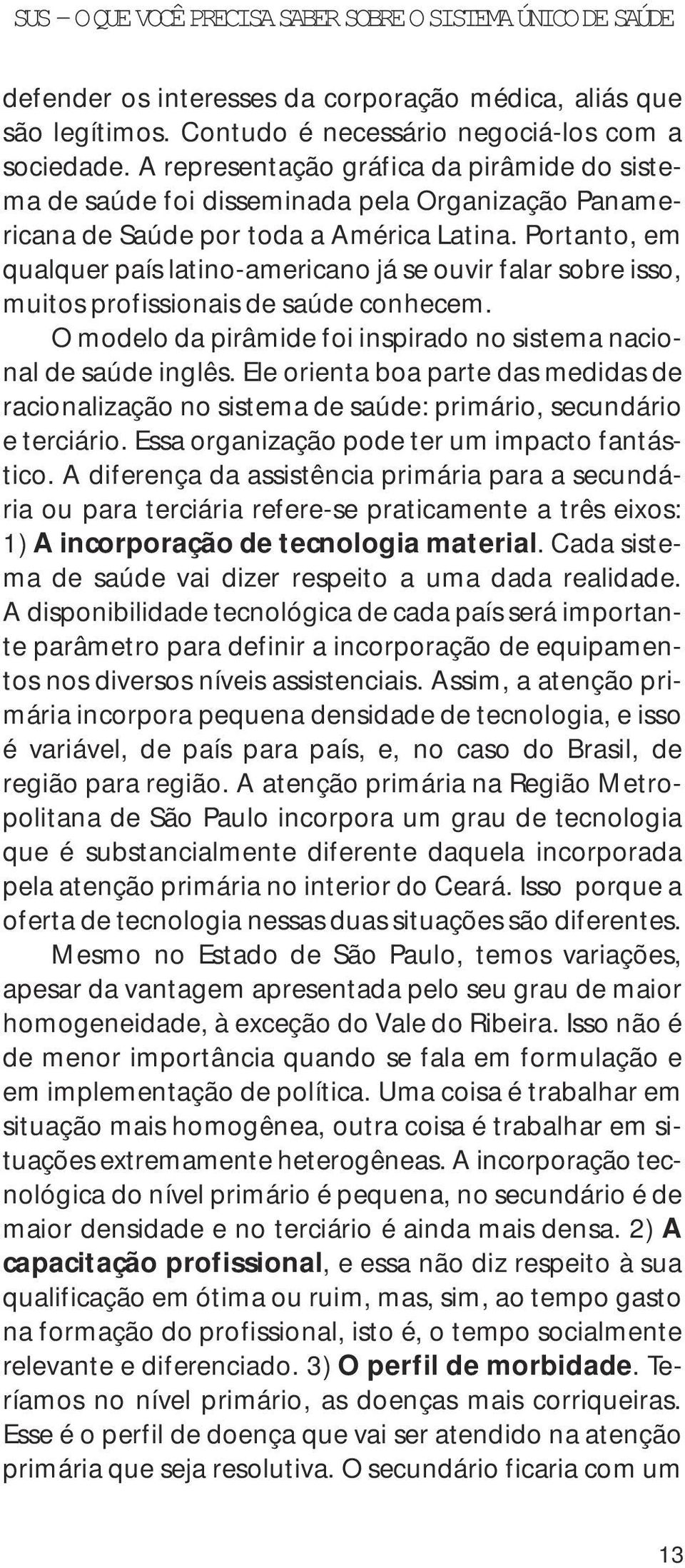 Portanto, em qualquer país latino-americano já se ouvir falar sobre isso, muitos profissionais de saúde conhecem. O modelo da pirâmide foi inspirado no sistema nacional de saúde inglês.