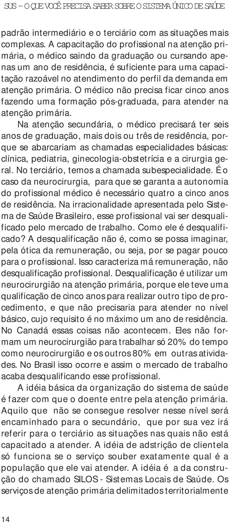 em atenção primária. O médico não precisa ficar cinco anos fazendo uma formação pós-graduada, para atender na atenção primária.