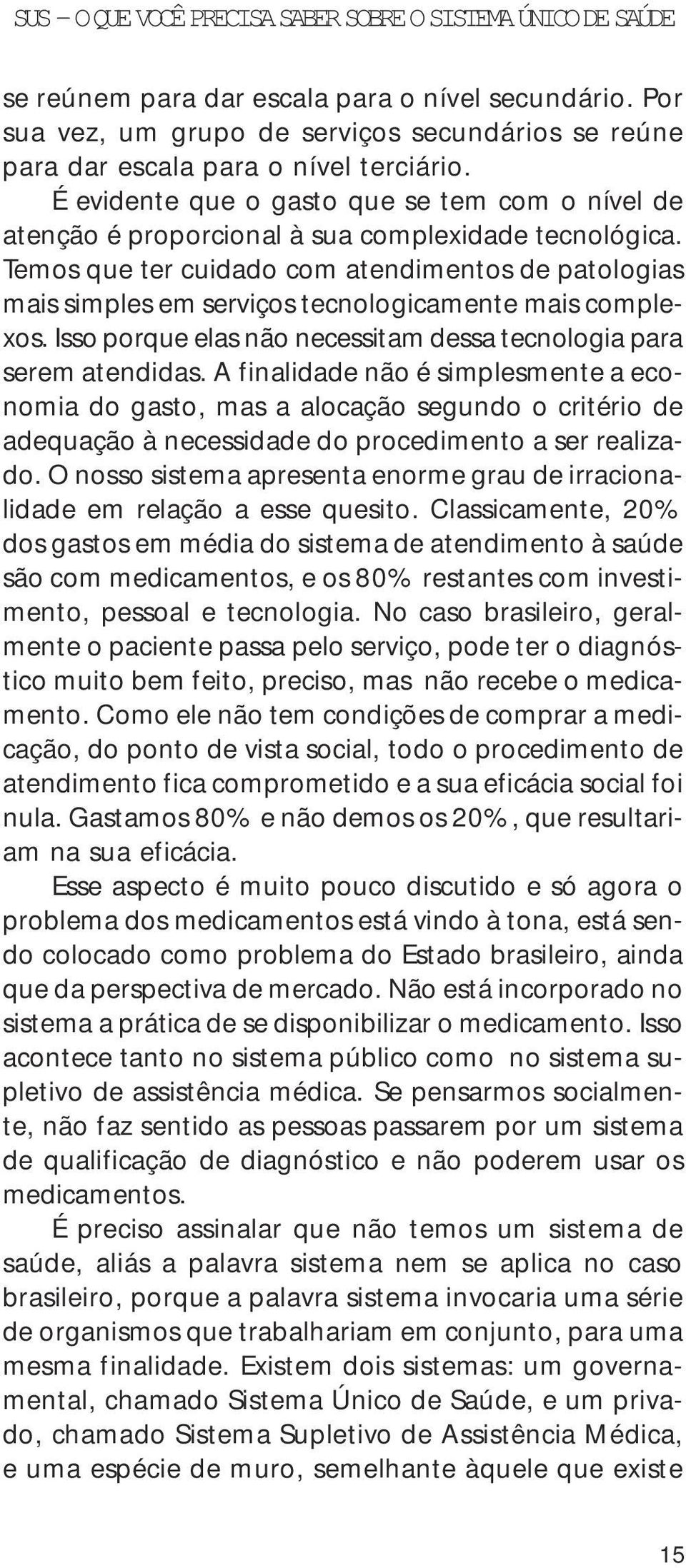 Temos que ter cuidado com atendimentos de patologias mais simples em serviços tecnologicamente mais complexos. Isso porque elas não necessitam dessa tecnologia para serem atendidas.