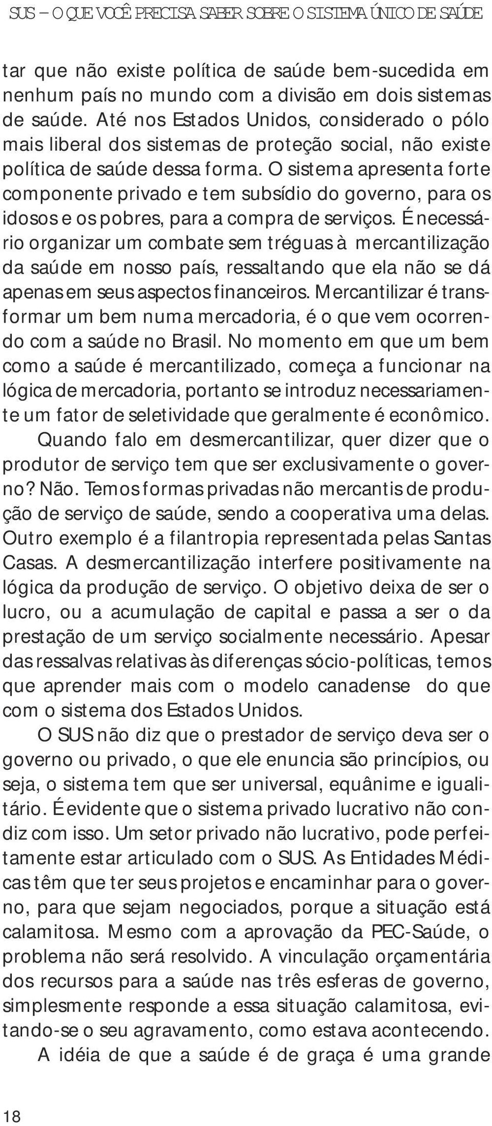 O sistema apresenta forte componente privado e tem subsídio do governo, para os idosos e os pobres, para a compra de serviços.